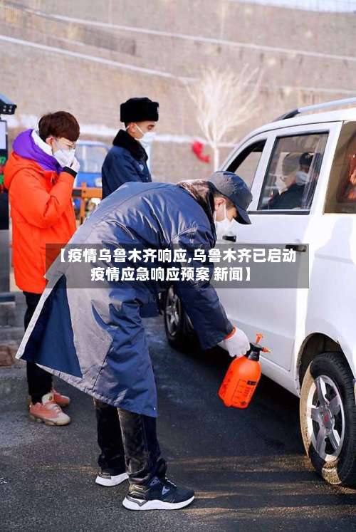 【疫情乌鲁木齐响应,乌鲁木齐已启动疫情应急响应预案 新闻】-第3张图片