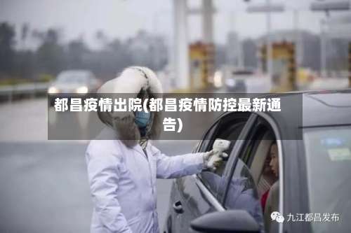 都昌疫情出院(都昌疫情防控最新通告)