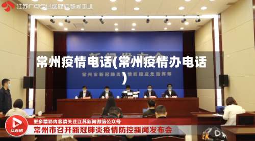 常州疫情电话(常州疫情办电话)