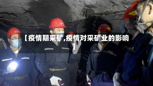 【疫情期采矿,疫情对采矿业的影响】