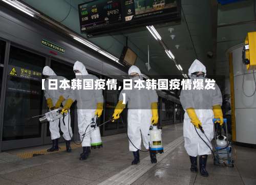 【日本韩国疫情,日本韩国疫情爆发】