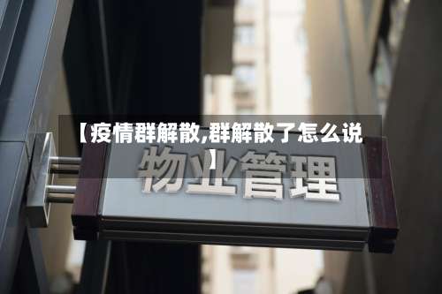 【疫情群解散,群解散了怎么说】-第2张图片