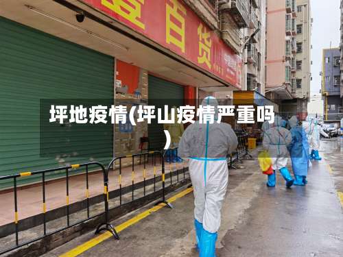 坪地疫情(坪山疫情严重吗)-第2张图片