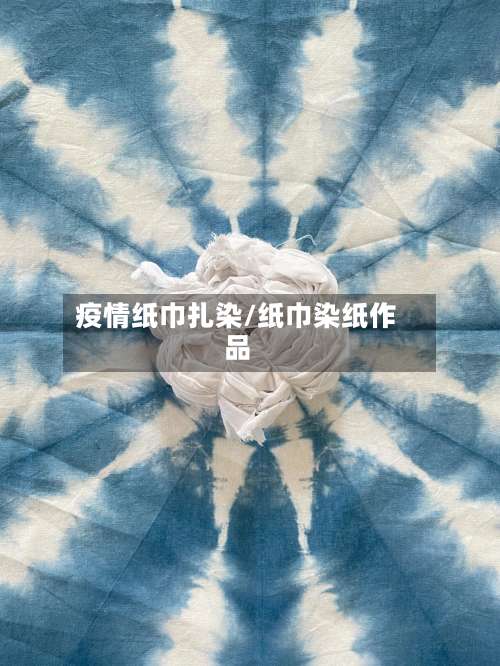 疫情纸巾扎染/纸巾染纸作品-第2张图片