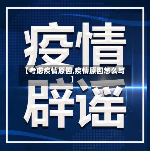 【考虑疫情原因,疫情原因怎么写】