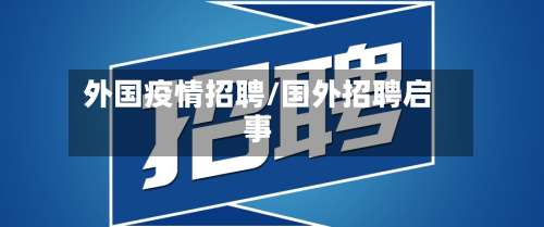 外国疫情招聘/国外招聘启事