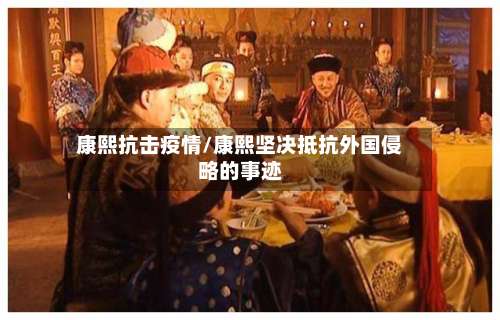 康熙抗击疫情/康熙坚决抵抗外国侵略的事迹-第1张图片