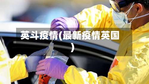 英斗疫情(最新疫情英国)