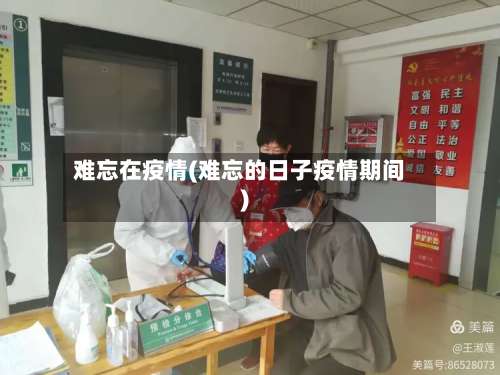 难忘在疫情(难忘的日子疫情期间)