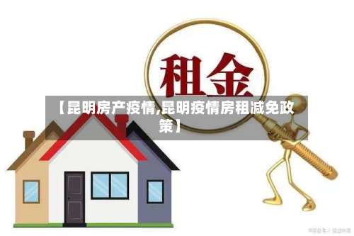 【昆明房产疫情,昆明疫情房租减免政策】-第2张图片