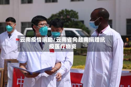 云南疫情捐助/云南省向越南捐赠抗疫医疗物资-第2张图片