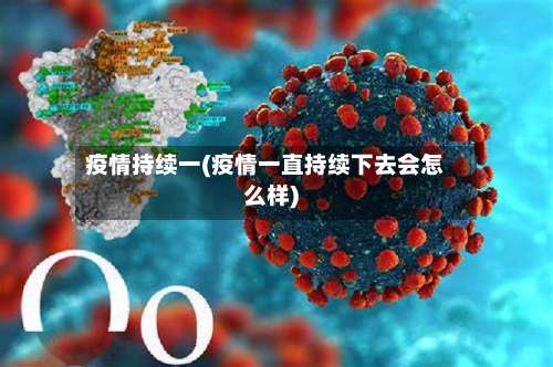 疫情持续一(疫情一直持续下去会怎么样)