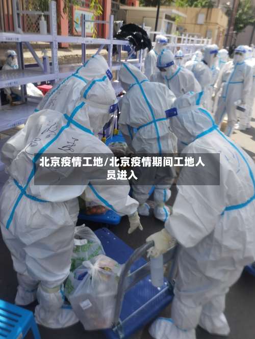 北京疫情工地/北京疫情期间工地人员进入