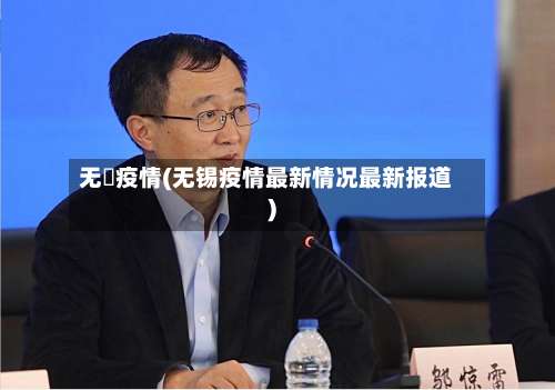 无钖疫情(无锡疫情最新情况最新报道)