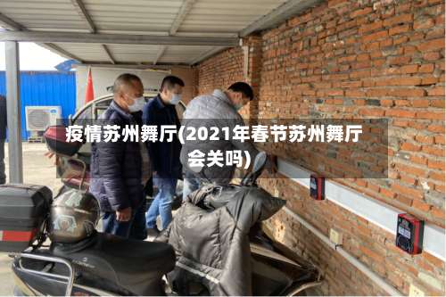 疫情苏州舞厅(2021年春节苏州舞厅会关吗)