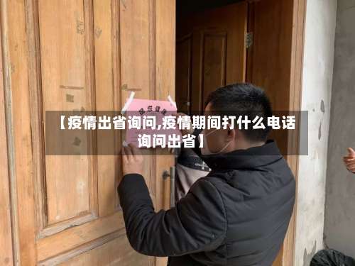 【疫情出省询问,疫情期间打什么电话询问出省】