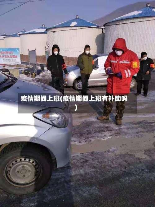 疫情期间上班(疫情期间上班有补助吗)