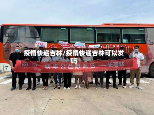 疫情快递吉林/疫情快递吉林可以发吗-第2张图片