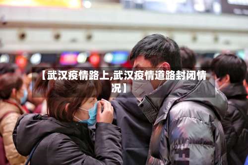 【武汉疫情路上,武汉疫情道路封闭情况】-第2张图片