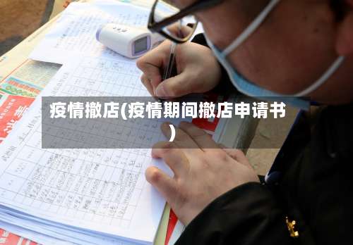 疫情撤店(疫情期间撤店申请书)