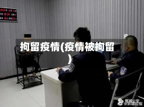 拘留疫情(疫情被拘留)-第2张图片