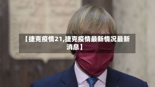 【捷克疫情21,捷克疫情最新情况最新消息】