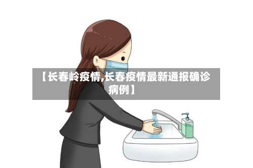 【长春岭疫情,长春疫情最新通报确诊病例】