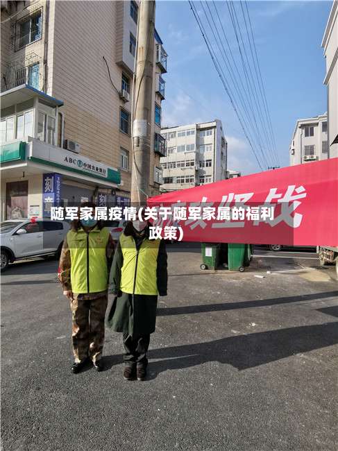 随军家属疫情(关于随军家属的福利政策)
