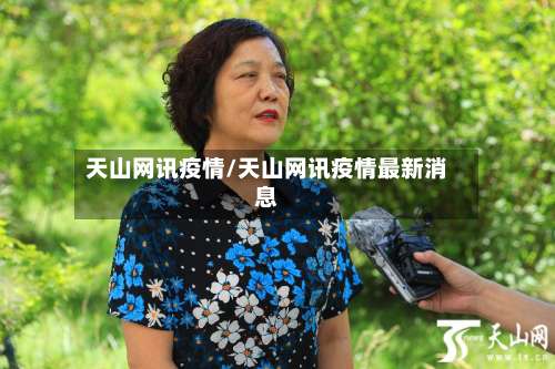 天山网讯疫情/天山网讯疫情最新消息-第2张图片