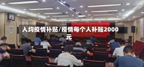 人均疫情补贴/疫情每个人补贴2000元
