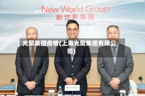 光聚集团疫情(上海光聚集团有限公司)-第3张图片