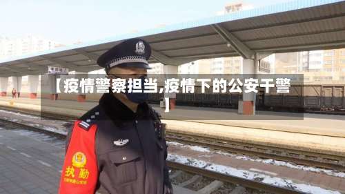 【疫情警察担当,疫情下的公安干警】-第2张图片
