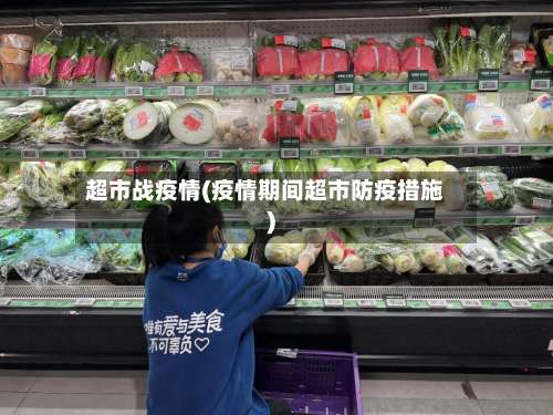 超市战疫情(疫情期间超市防疫措施)-第2张图片