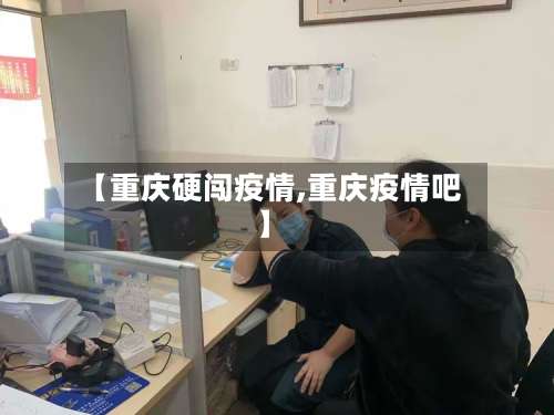 【重庆硬闯疫情,重庆疫情吧】