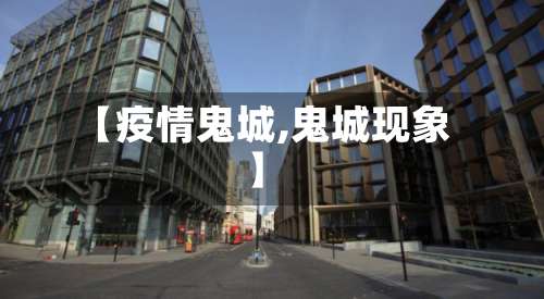【疫情鬼城,鬼城现象】-第2张图片