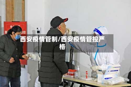 西安疫情管制/西安疫情管控严格