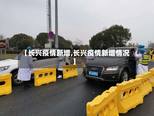 【长兴疫情新增,长兴疫情新增情况】-第2张图片