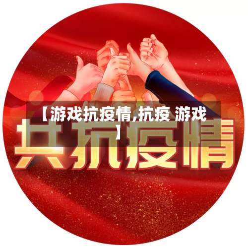 【游戏抗疫情,抗疫 游戏】