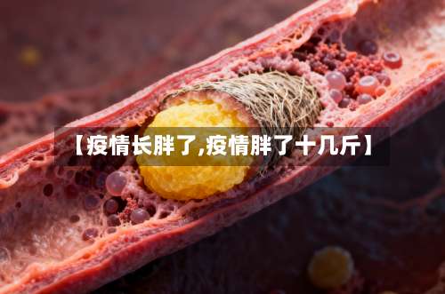 【疫情长胖了,疫情胖了十几斤】