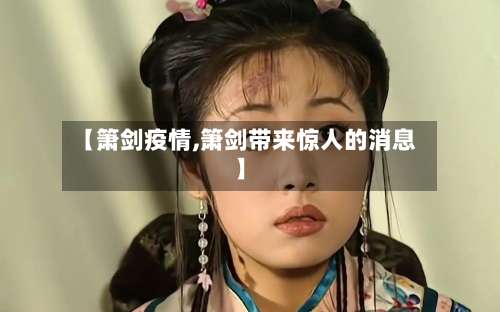 【箫剑疫情,箫剑带来惊人的消息】-第2张图片