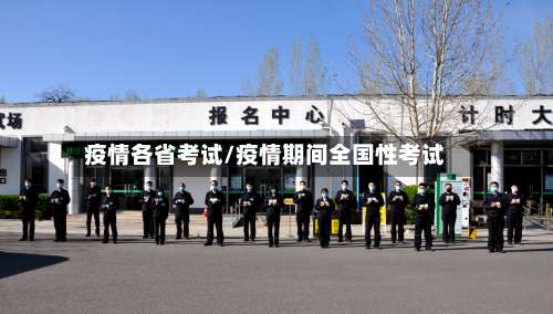 疫情各省考试/疫情期间全国性考试-第3张图片