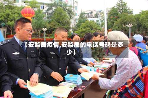 【安监局疫情,安监局的电话号码是多少】-第3张图片