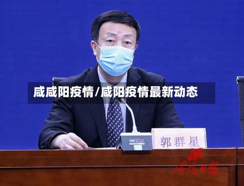 咸咸阳疫情/咸阳疫情最新动态