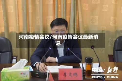 河南疫情会议/河南疫情会议最新消息