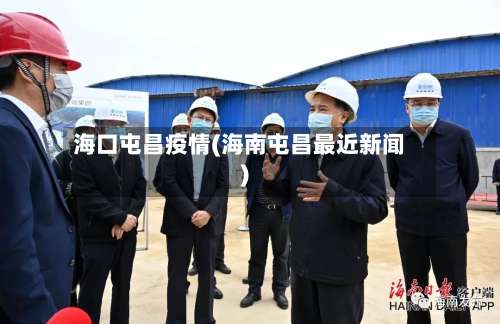 海口屯昌疫情(海南屯昌最近新闻)