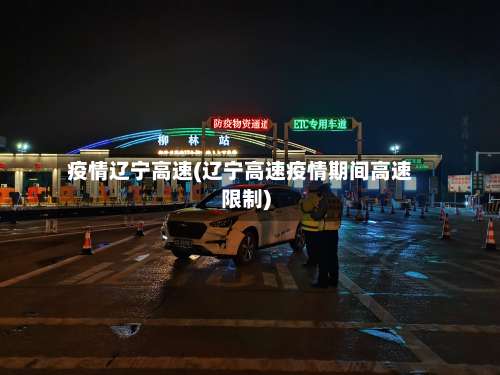 疫情辽宁高速(辽宁高速疫情期间高速限制)