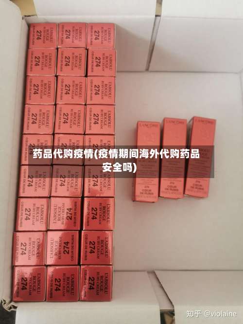 药品代购疫情(疫情期间海外代购药品安全吗)