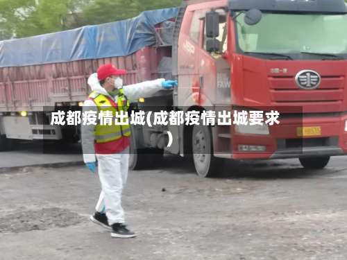 成都疫情出城(成都疫情出城要求)