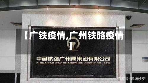 【广铁疫情,广州铁路疫情】-第3张图片