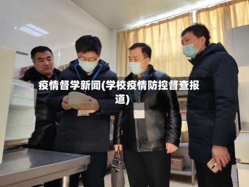 疫情督学新闻(学校疫情防控督查报道)